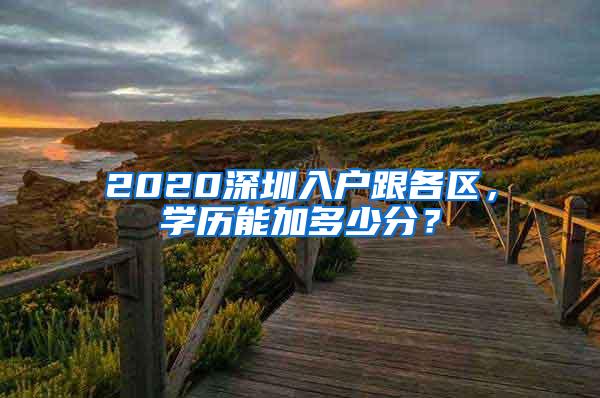 2020深圳入户跟各区，学历能加多少分？