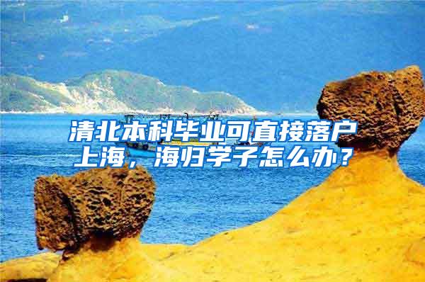 清北本科毕业可直接落户上海，海归学子怎么办？