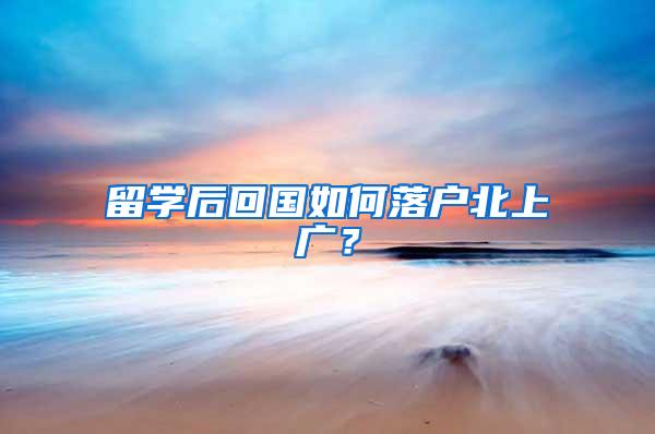 留学后回国如何落户北上广？