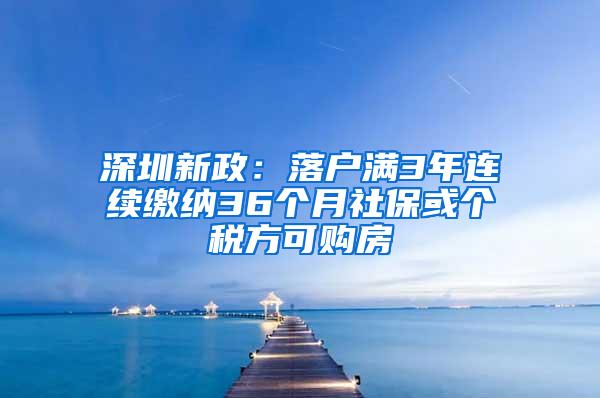 深圳新政：落户满3年连续缴纳36个月社保或个税方可购房