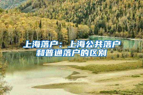 上海落户：上海公共落户和普通落户的区别