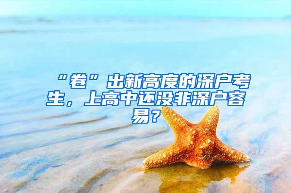 “卷”出新高度的深户考生，上高中还没非深户容易？
