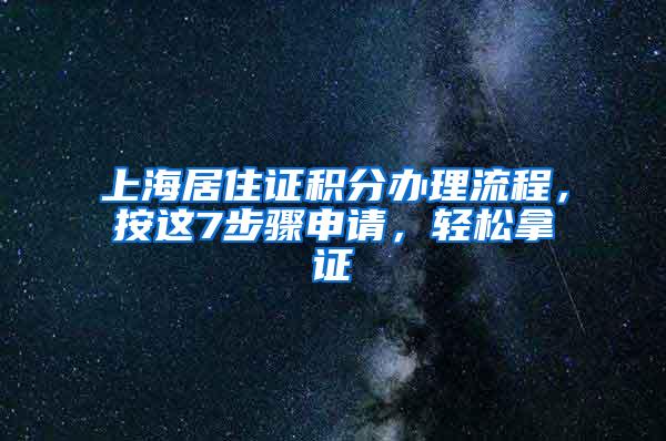 上海居住证积分办理流程，按这7步骤申请，轻松拿证