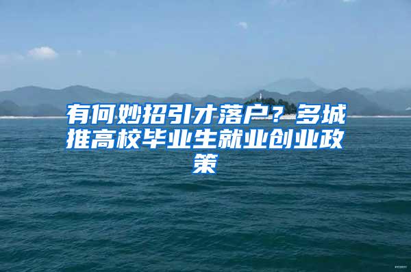有何妙招引才落户？多城推高校毕业生就业创业政策