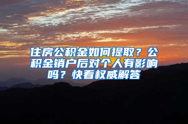 住房公积金如何提取？公积金销户后对个人有影响吗？快看权威解答
