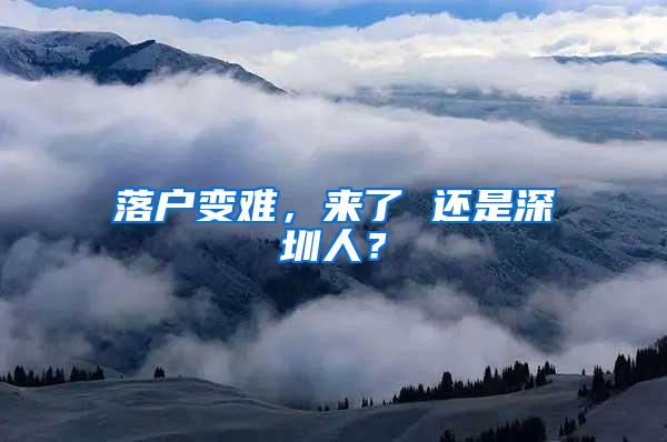 落户变难，来了 还是深圳人？