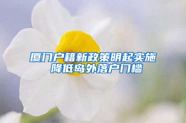 厦门户籍新政策明起实施 降低岛外落户门槛