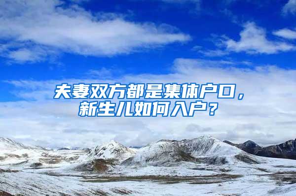 夫妻双方都是集体户口，新生儿如何入户？