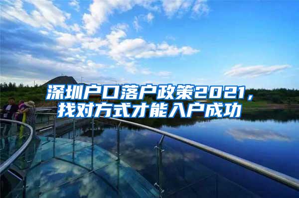 深圳户口落户政策2021，找对方式才能入户成功