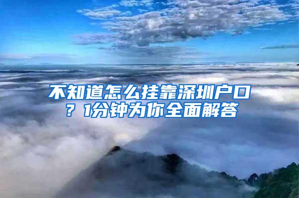 不知道怎么挂靠深圳户口？1分钟为你全面解答
