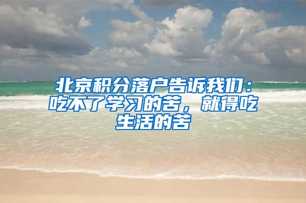 北京积分落户告诉我们：吃不了学习的苦，就得吃生活的苦