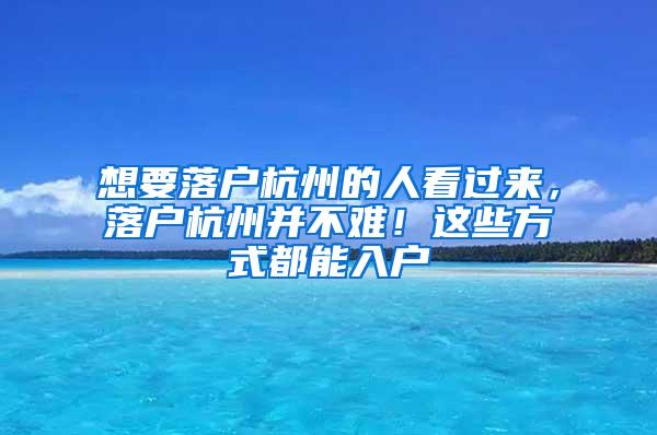 想要落户杭州的人看过来，落户杭州并不难！这些方式都能入户