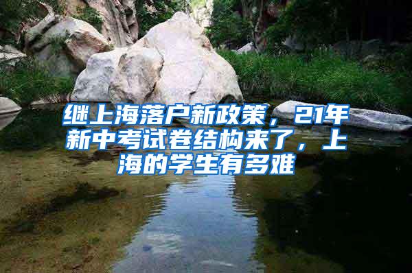 继上海落户新政策，21年新中考试卷结构来了，上海的学生有多难