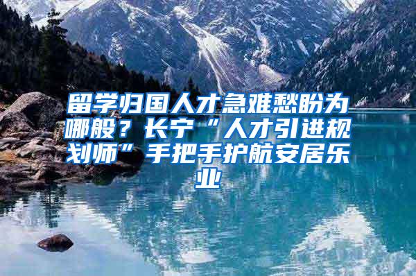 留学归国人才急难愁盼为哪般？长宁“人才引进规划师”手把手护航安居乐业
