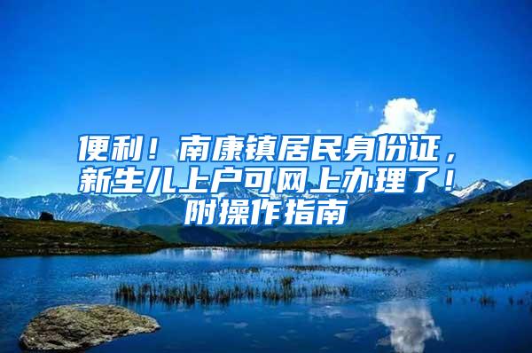 便利！南康镇居民身份证，新生儿上户可网上办理了！附操作指南