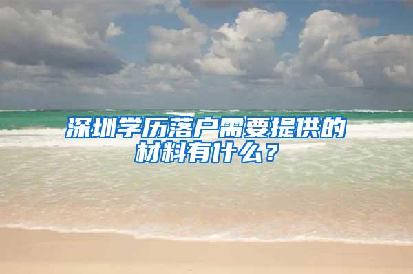 深圳学历落户需要提供的材料有什么？