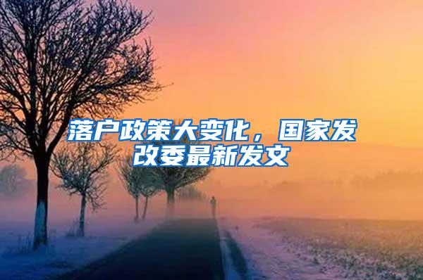 落户政策大变化，国家发改委最新发文
