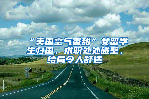 “美国空气香甜”女留学生归国，求职处处碰壁，结局令人舒适