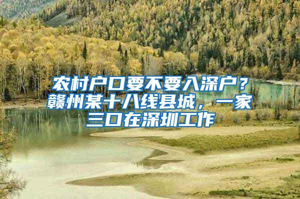 农村户口要不要入深户？赣州某十八线县城，一家三口在深圳工作