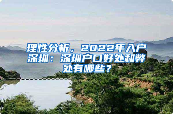 理性分析，2022年入户深圳：深圳户口好处和弊处有哪些？