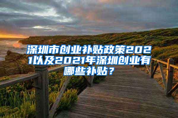 深圳市创业补贴政策2021以及2021年深圳创业有哪些补贴？