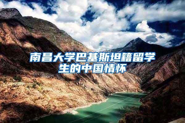 南昌大学巴基斯坦籍留学生的中国情怀