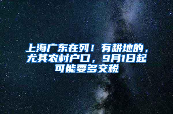 上海广东在列！有耕地的，尤其农村户口，9月1日起可能要多交税