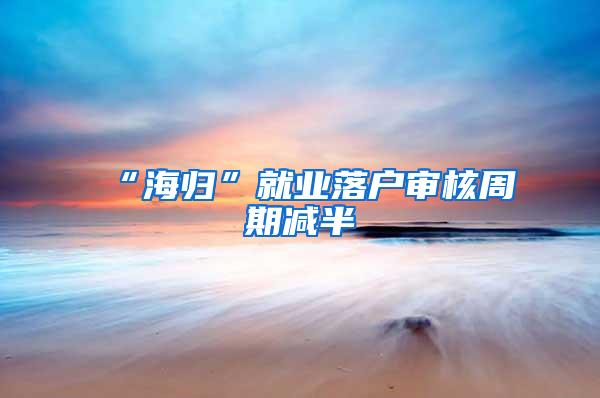 “海归”就业落户审核周期减半