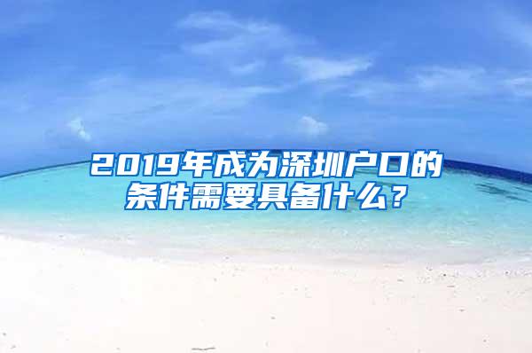 2019年成为深圳户口的条件需要具备什么？