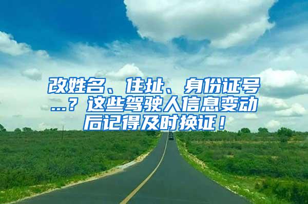 改姓名、住址、身份证号...？这些驾驶人信息变动后记得及时换证！