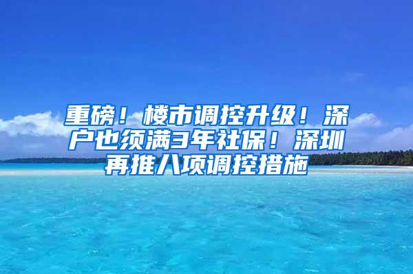 重磅！楼市调控升级！深户也须满3年社保！深圳再推八项调控措施