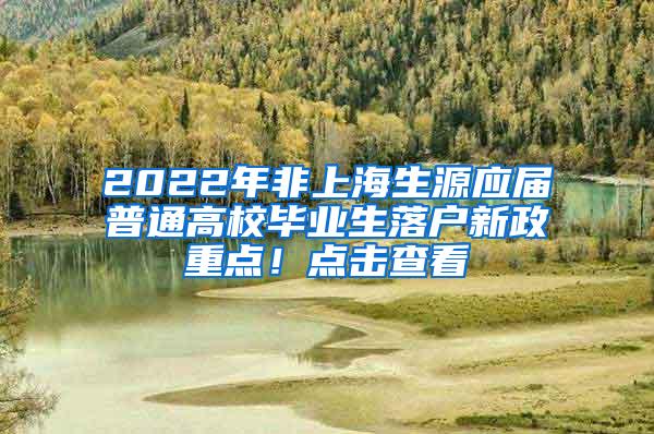 2022年非上海生源应届普通高校毕业生落户新政重点！点击查看