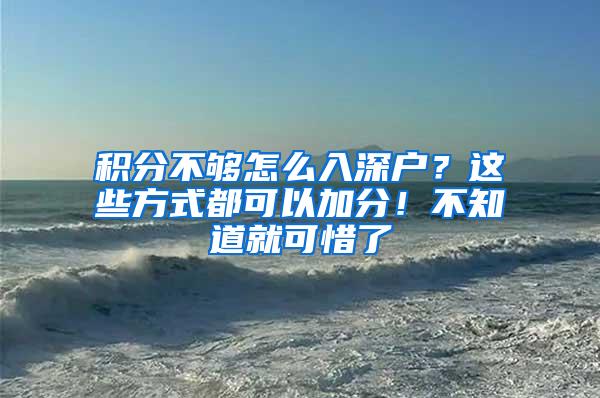 积分不够怎么入深户？这些方式都可以加分！不知道就可惜了