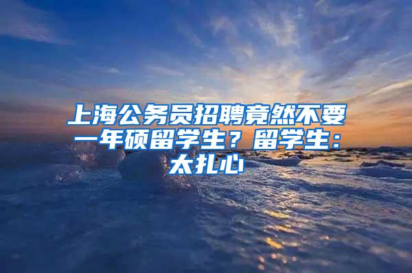 上海公务员招聘竟然不要一年硕留学生？留学生：太扎心