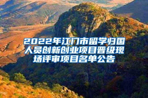 2022年江门市留学归国人员创新创业项目晋级现场评审项目名单公告