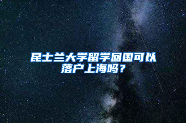 昆士兰大学留学回国可以落户上海吗？