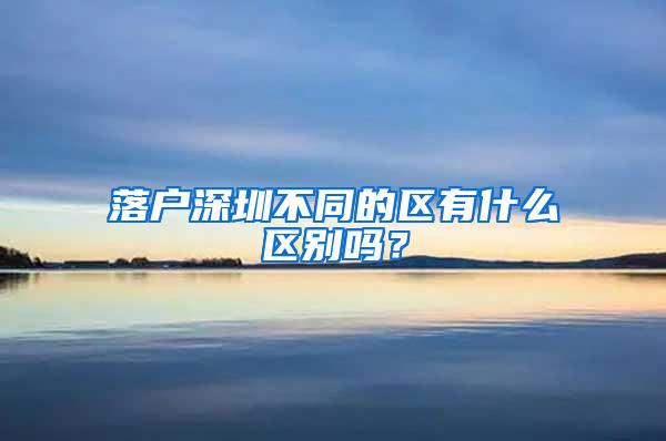 落户深圳不同的区有什么区别吗？