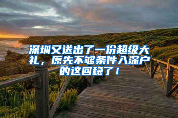 深圳又送出了一份超级大礼，原先不够条件入深户的这回稳了！