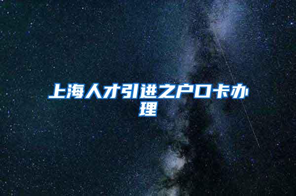 上海人才引进之户口卡办理