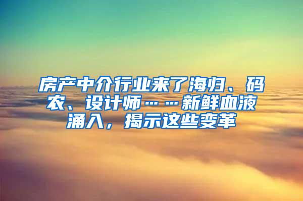 房产中介行业来了海归、码农、设计师……新鲜血液涌入，揭示这些变革