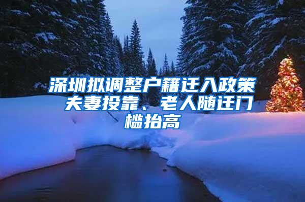 深圳拟调整户籍迁入政策 夫妻投靠、老人随迁门槛抬高