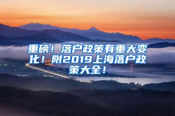 重磅！落户政策有重大变化！附2019上海落户政策大全！