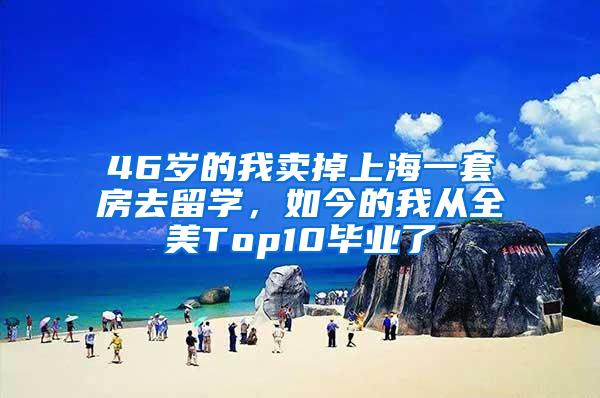 46岁的我卖掉上海一套房去留学，如今的我从全美Top10毕业了