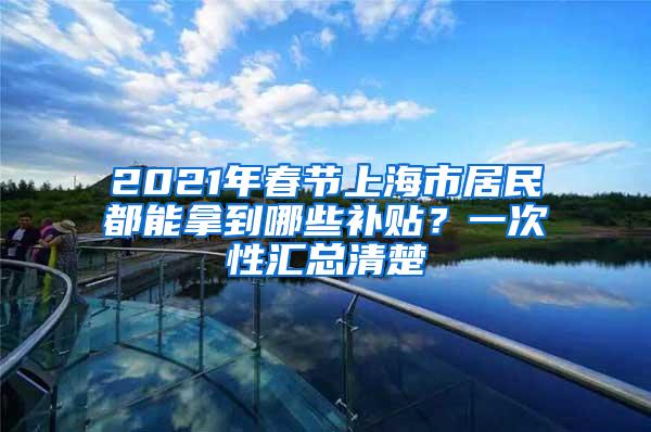 2021年春节上海市居民都能拿到哪些补贴？一次性汇总清楚