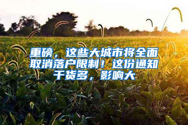 重磅，这些大城市将全面取消落户限制！这份通知干货多，影响大