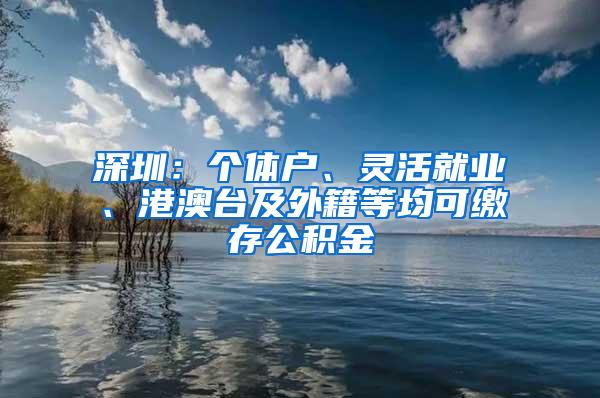 深圳：个体户、灵活就业、港澳台及外籍等均可缴存公积金