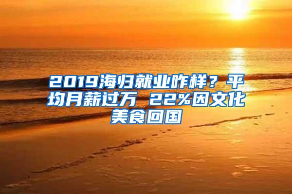 2019海归就业咋样？平均月薪过万 22%因文化美食回国