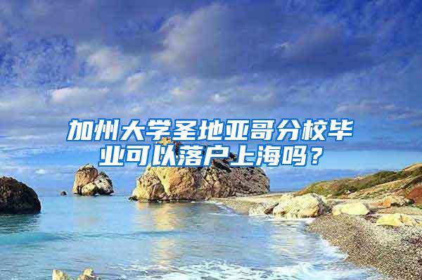 加州大学圣地亚哥分校毕业可以落户上海吗？
