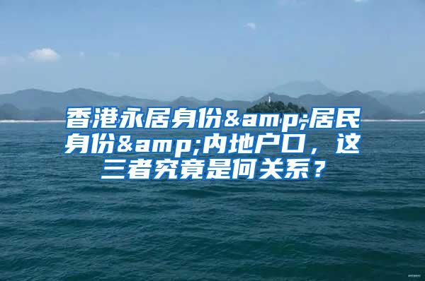 香港永居身份&居民身份&内地户口，这三者究竟是何关系？