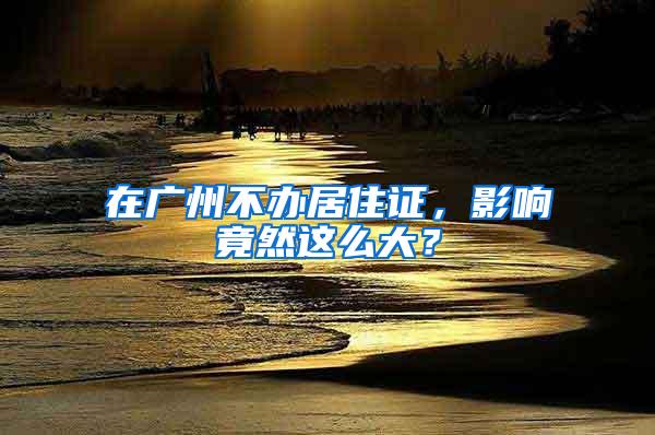 在广州不办居住证，影响竟然这么大？